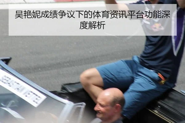 吴艳妮成绩争议下的体育资讯平台功能深度解析