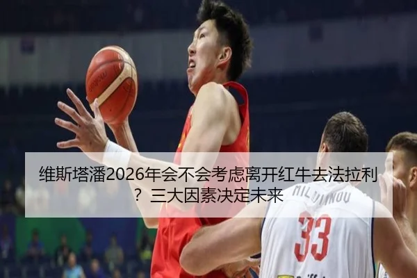 维斯塔潘2026年会不会考虑离开红牛去法拉利？三大因素决定未来